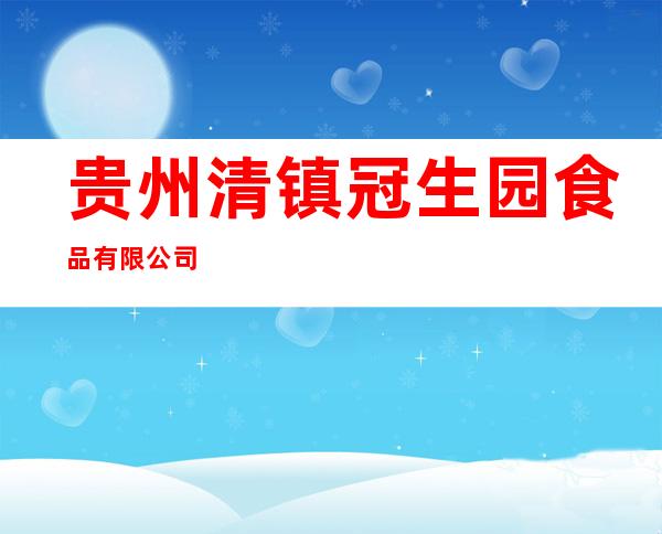 贵州清镇冠生园食品有限公司